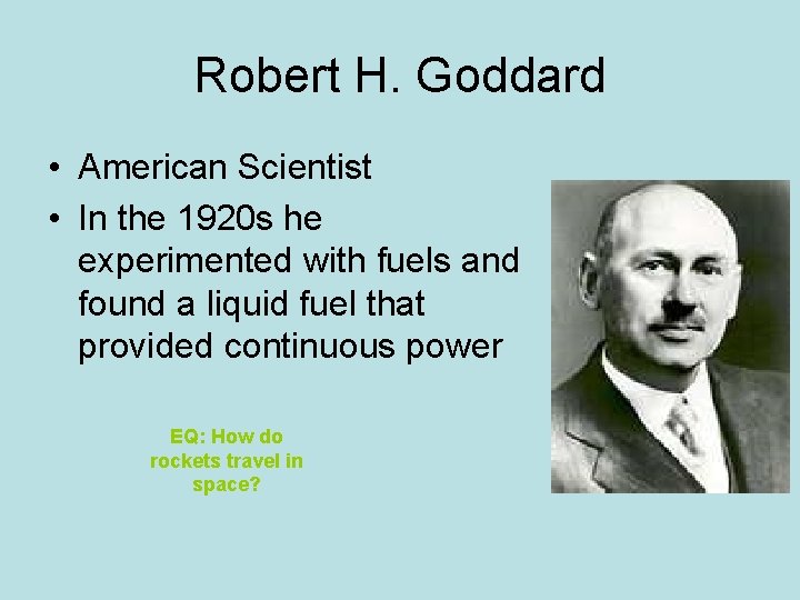 Robert H. Goddard • American Scientist • In the 1920 s he experimented with