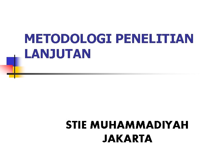 METODOLOGI PENELITIAN LANJUTAN STIE MUHAMMADIYAH JAKARTA METODOLOGI PENELITIAN LANJUTAN STIE MUHAMMADIYAH JAKARTA