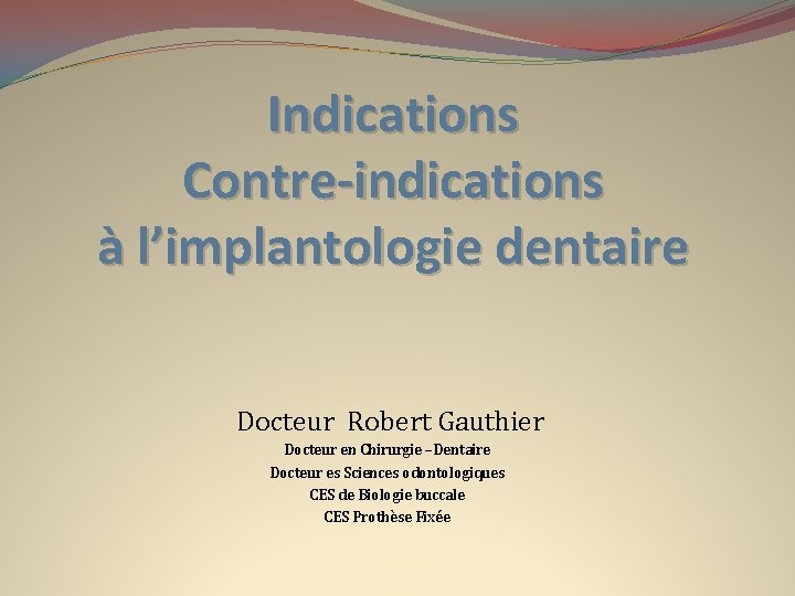 Indications Contre-indications à l’implantologie dentaire Docteur Robert Gauthier Docteur en Chirurgie –Dentaire Docteur es