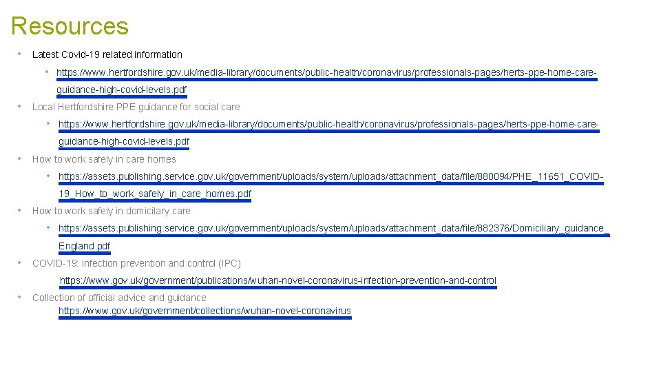 Resources • Latest Covid-19 related information • https: //www. hertfordshire. gov. uk/media-library/documents/public-health/coronavirus/professionals-pages/herts-ppe-home-careguidance-high-covid-levels. pdf •