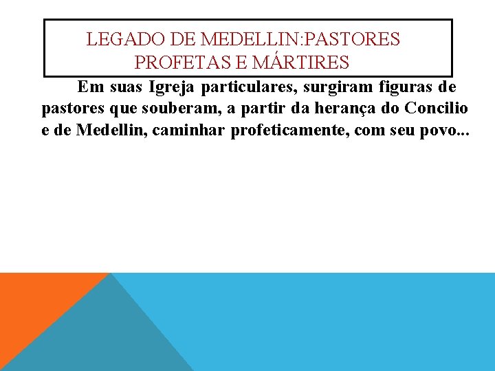 LEGADO DE MEDELLIN: PASTORES PROFETAS E MÁRTIRES Em suas Igreja particulares, surgiram figuras de