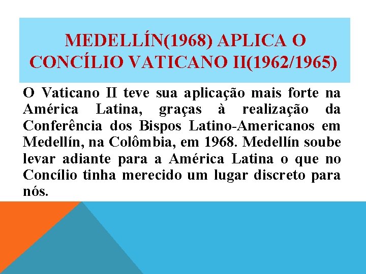 MEDELLÍN(1968) APLICA O CONCÍLIO VATICANO II(1962/1965) O Vaticano II teve sua aplicação mais forte