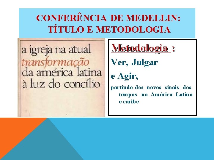 CONFERÊNCIA DE MEDELLIN: TÍTULO E METODOLOGIA Metodologia : Ver, Julgar e Agir, partindo dos