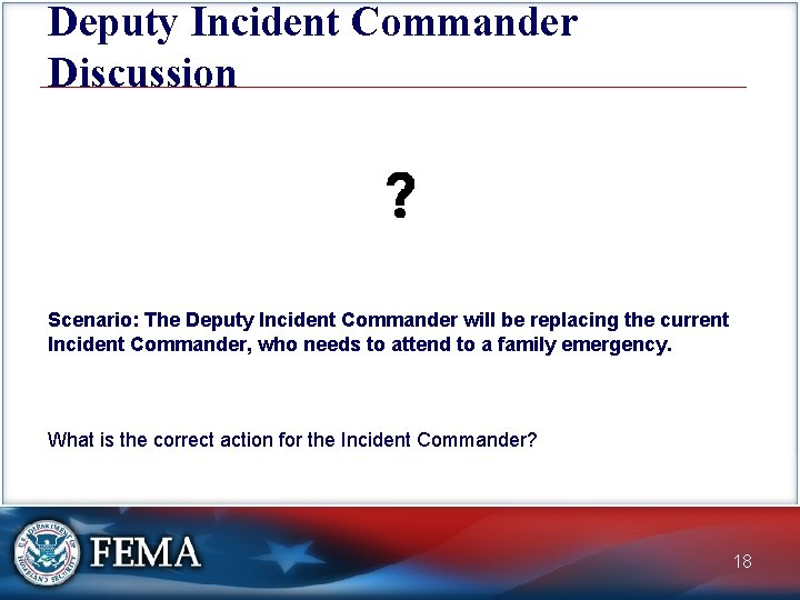 Deputy Incident Commander Discussion Scenario: The Deputy Incident Commander will be replacing the current