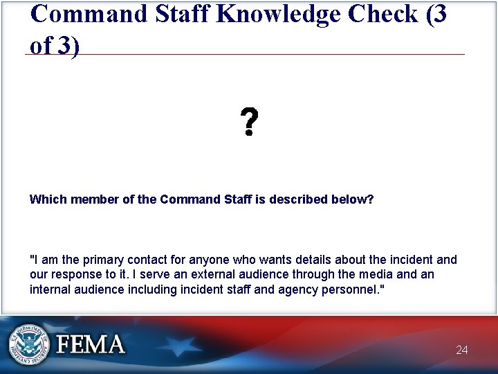 Command Staff Knowledge Check (3 of 3) Which member of the Command Staff is