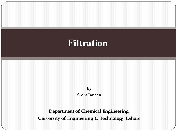 Filtration By Sidra Jabeen Department of Chemical Engineering, University of Engineering & Technology Lahore