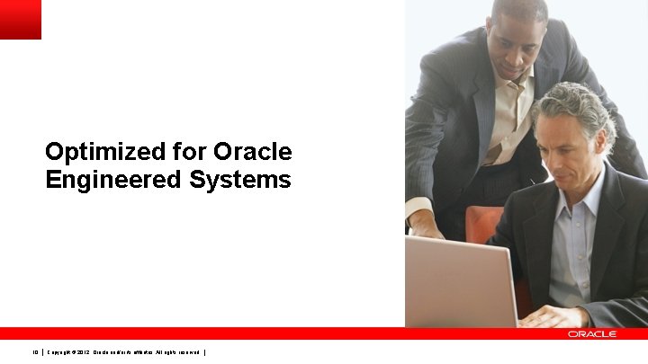 Optimized for Oracle Engineered Systems 10 Copyright © 2012, Oracle and/or its affiliates. All