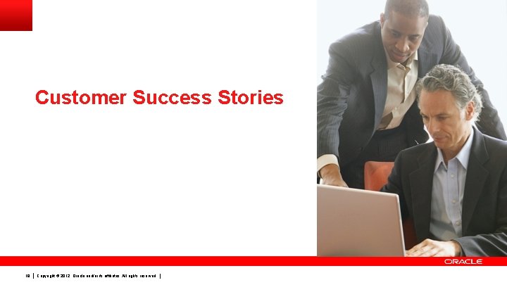 Customer Success Stories 18 Copyright © 2012, Oracle and/or its affiliates. All rights reserved.
