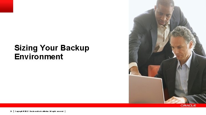 Sizing Your Backup Environment 31 Copyright © 2012, Oracle and/or its affiliates. All rights