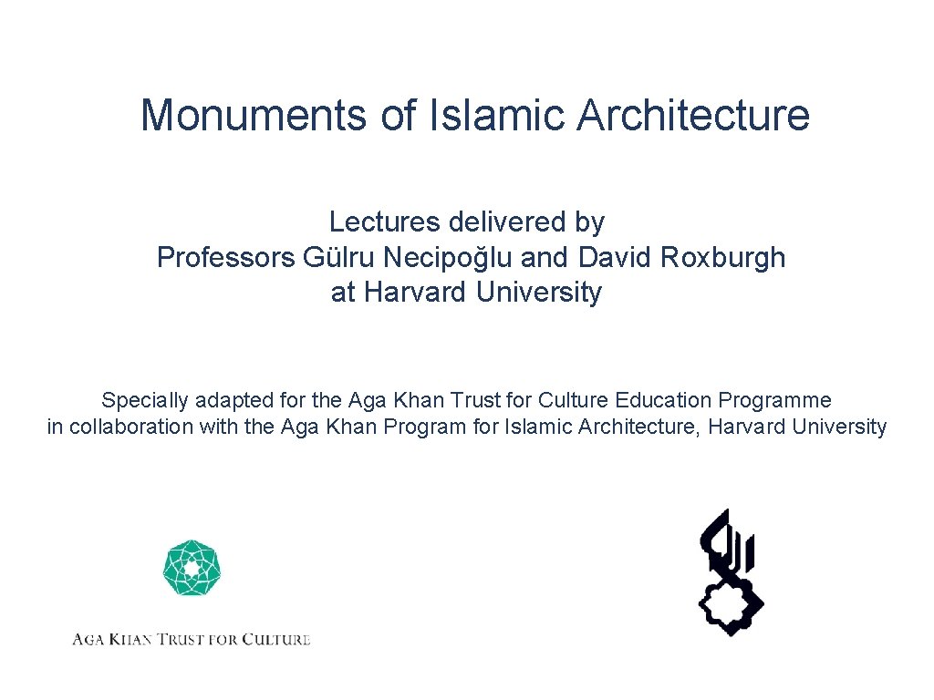 Monuments of Islamic Architecture Lectures delivered by Professors Gülru Necipoğlu and David Roxburgh at