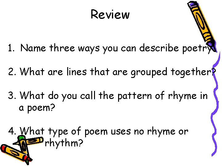 Review 1. Name three ways you can describe poetry. 2. What are lines that