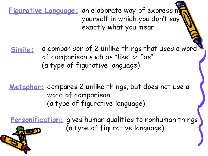 Figurative Language: an elaborate way of expressing yourself in which you don’t say exactly