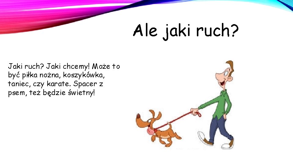 Ale jaki ruch? Jaki chcemy! Może to być piłka nożna, koszykówka, taniec, czy karate. Ale jaki ruch? Jaki chcemy! Może to być piłka nożna, koszykówka, taniec, czy karate.