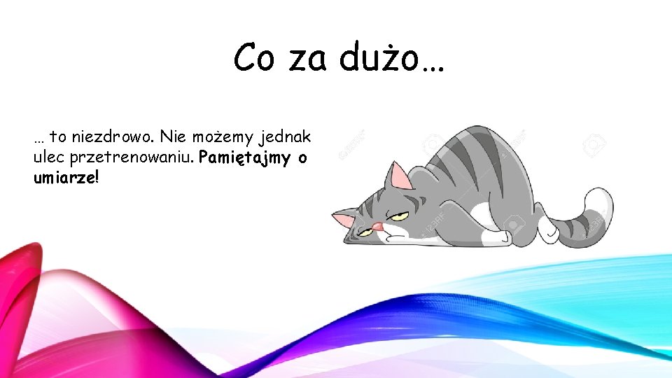 Co za dużo… … to niezdrowo. Nie możemy jednak ulec przetrenowaniu. Pamiętajmy o umiarze! Co za dużo… … to niezdrowo. Nie możemy jednak ulec przetrenowaniu. Pamiętajmy o umiarze!