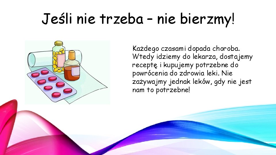 Jeśli nie trzeba – nie bierzmy! Każdego czasami dopada choroba. Wtedy idziemy do lekarza, Jeśli nie trzeba – nie bierzmy! Każdego czasami dopada choroba. Wtedy idziemy do lekarza,