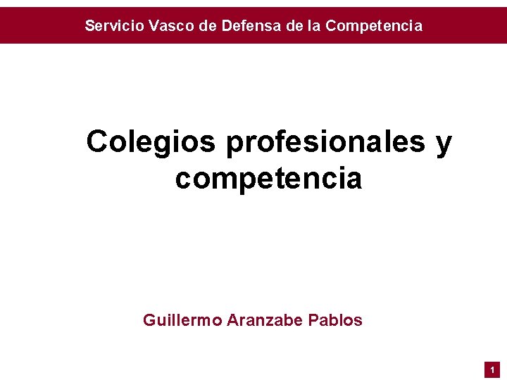 Servicio Vasco de Defensa de la Competencia Colegios profesionales y competencia Guillermo Aranzabe Pablos Servicio Vasco de Defensa de la Competencia Colegios profesionales y competencia Guillermo Aranzabe Pablos