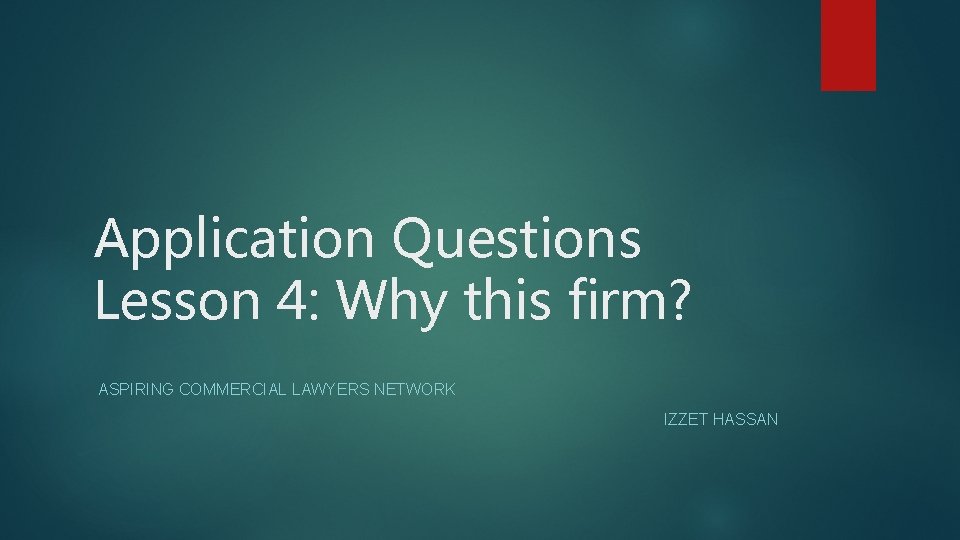 Application Questions Lesson 4: Why this firm? ASPIRING COMMERCIAL LAWYERS NETWORK IZZET HASSAN 