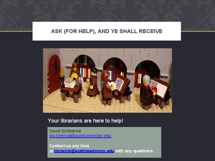ASK (FOR HELP), AND YE SHALL RECEIVE Your librarians are here to help! David