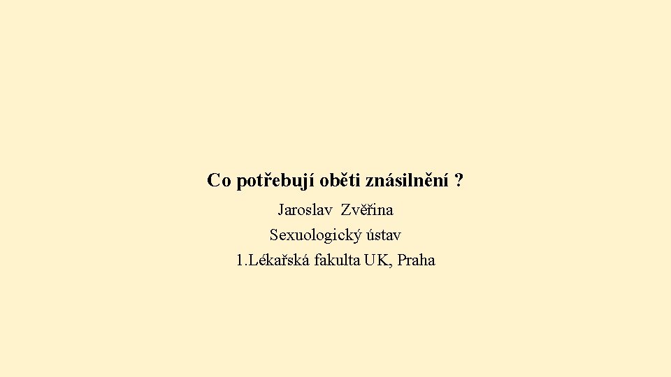 Co potřebují oběti znásilnění ? Jaroslav Zvěřina Sexuologický ústav 1. Lékařská fakulta UK, Praha