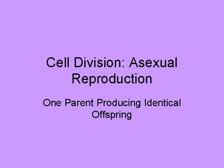 Cell Division: Asexual Reproduction One Parent Producing Identical Offspring 