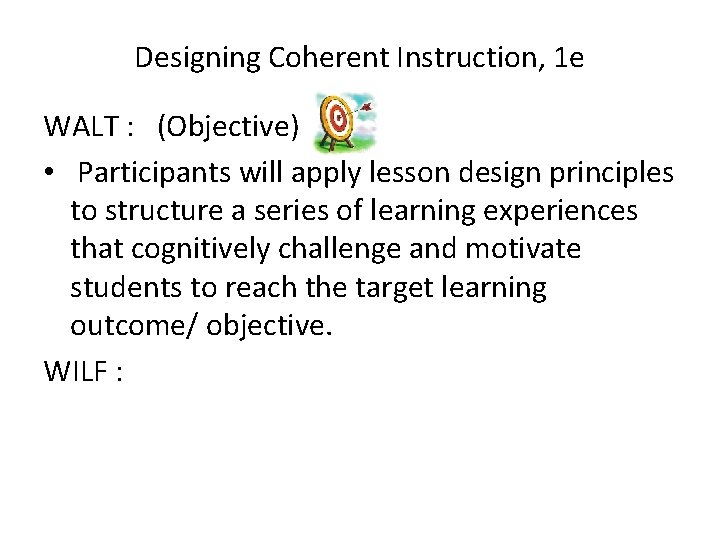 Designing Coherent Instruction, 1 e WALT : (Objective) • Participants will apply lesson design Designing Coherent Instruction, 1 e WALT : (Objective) • Participants will apply lesson design