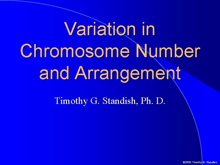 Variation in Chromosome Number and Arrangement Timothy G. Standish, Ph. D. © 2000 Timothy