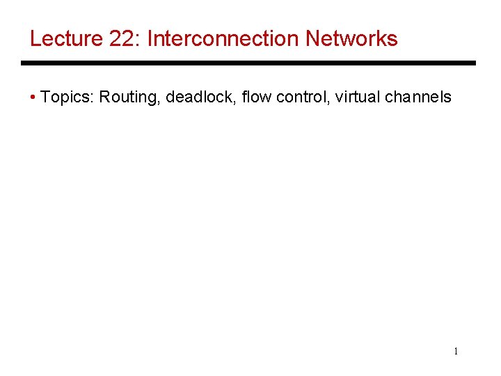 Lecture 22: Interconnection Networks • Topics: Routing, deadlock, flow control, virtual channels 1 