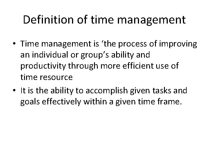 Definition of time management • Time management is ‘the process of improving an individual