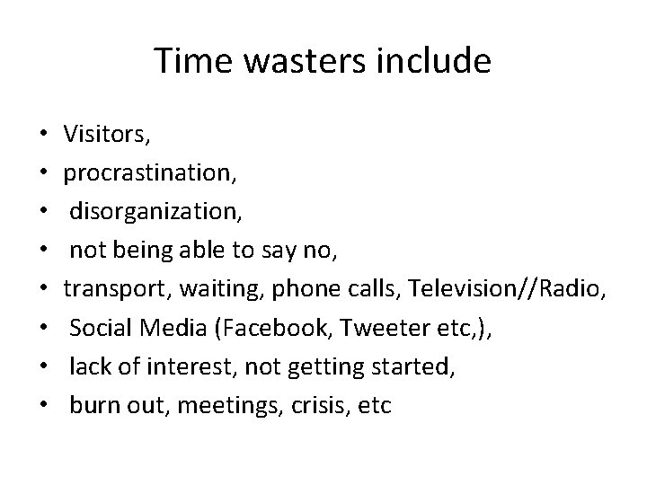 Time wasters include • • Visitors, procrastination, disorganization, not being able to say no,