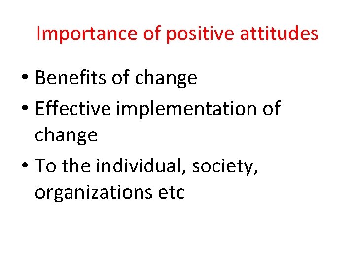 Importance of positive attitudes • Benefits of change • Effective implementation of change •