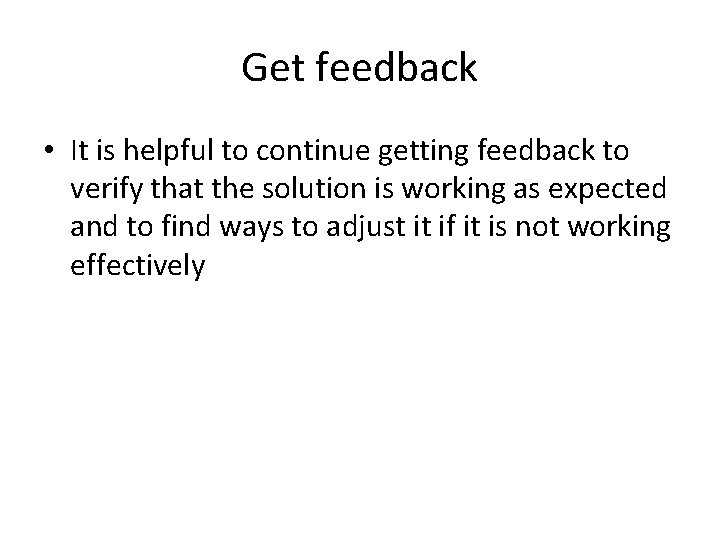 Get feedback • It is helpful to continue getting feedback to verify that the
