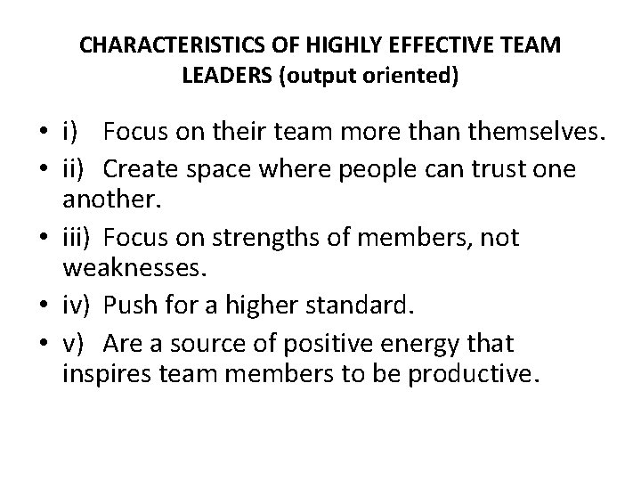 CHARACTERISTICS OF HIGHLY EFFECTIVE TEAM LEADERS (output oriented) • i) Focus on their team
