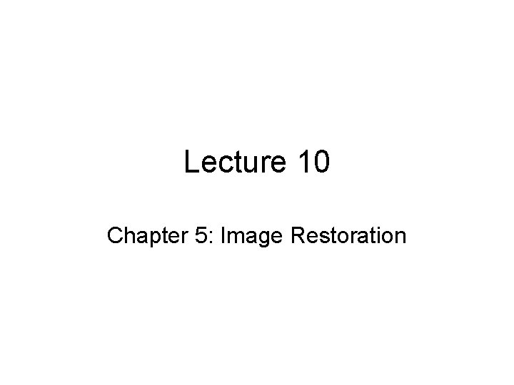 Lecture 10 Chapter 5: Image Restoration 