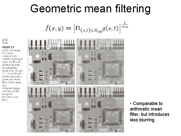 Geometric mean filtering • Comparable to arithmetic mean filter, but introduces less blurring 