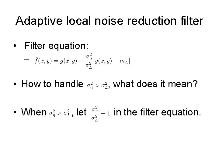 Adaptive local noise reduction filter • Filter equation: – • How to handle •