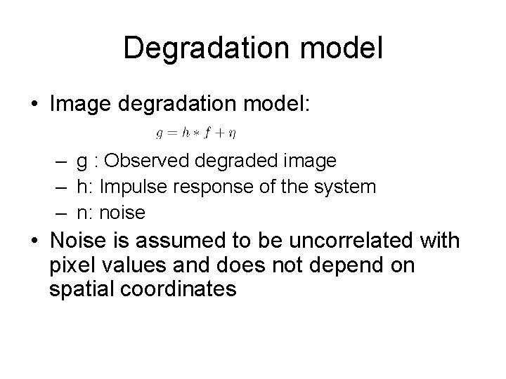 Degradation model • Image degradation model: – g : Observed degraded image – h: