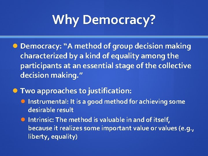 Why Democracy? Democracy: “A method of group decision making characterized by a kind of