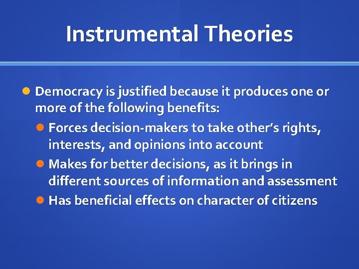 Instrumental Theories Democracy is justified because it produces one or more of the following