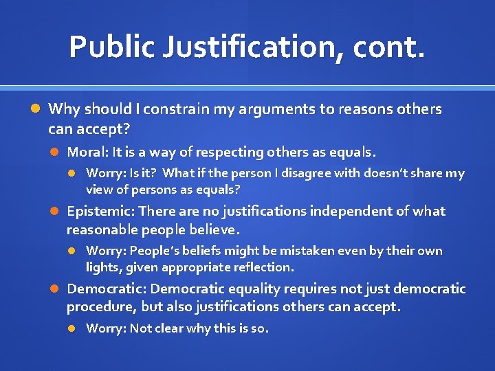 Public Justification, cont. Why should I constrain my arguments to reasons others can accept?