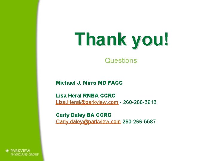 Thank you! Questions: Michael J. Mirro MD FACC Lisa Heral RNBA CCRC Lisa. Heral@parkview.