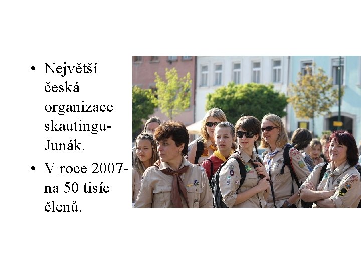  • Největší česká organizace skautingu. Junák. • V roce 2007 na 50 tisíc