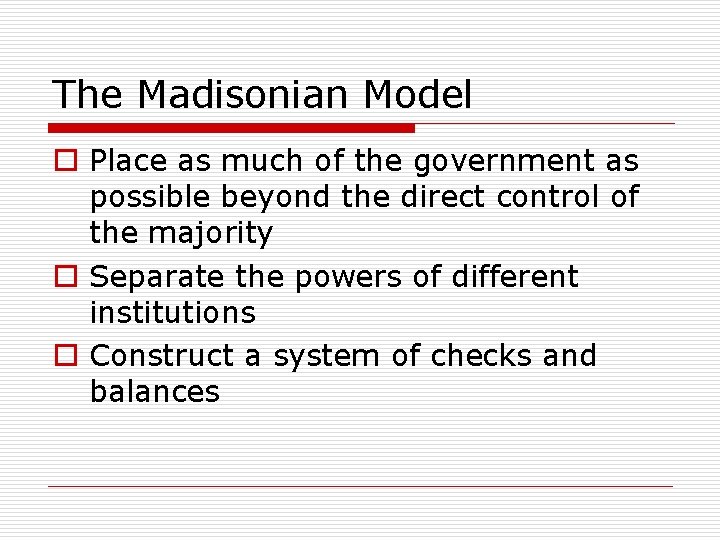 The Madisonian Model o Place as much of the government as possible beyond the