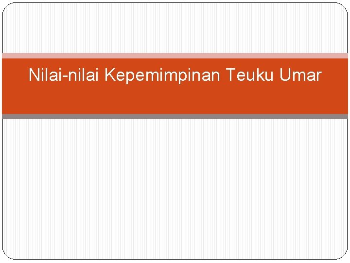 Nilai-nilai Kepemimpinan Teuku Umar Nilai-nilai Kepemimpinan Teuku Umar