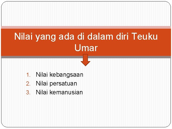 Nilai yang ada di dalam diri Teuku Umar 1. Nilai kebangsaan 2. Nilai persatuan Nilai yang ada di dalam diri Teuku Umar 1. Nilai kebangsaan 2. Nilai persatuan