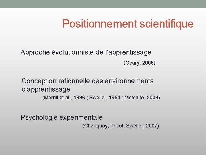 Positionnement scientifique Approche évolutionniste de l’apprentissage (Geary, 2008) Conception rationnelle des environnements d’apprentissage (Merrill