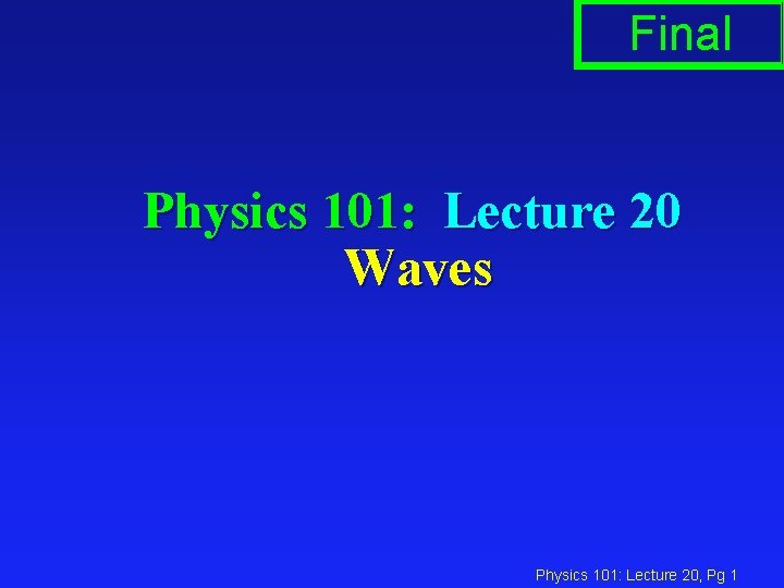 Final Physics 101: Lecture 20 Waves Physics 101: Lecture 20, Pg 1 