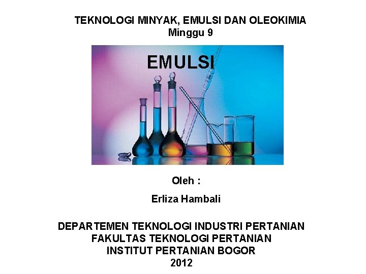 TEKNOLOGI MINYAK, EMULSI DAN OLEOKIMIA Minggu 9 EMULSI Oleh : Erliza Hambali DEPARTEMEN TEKNOLOGI