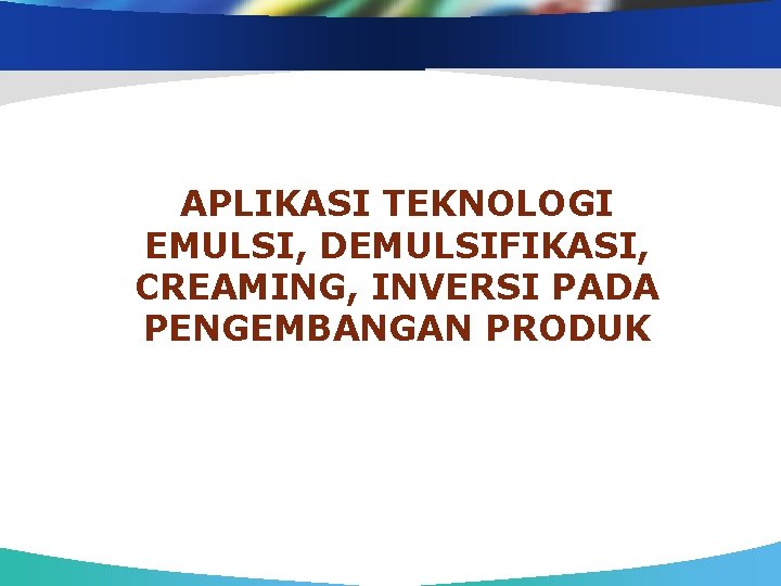 APLIKASI TEKNOLOGI EMULSI, DEMULSIFIKASI, CREAMING, INVERSI PADA PENGEMBANGAN PRODUK 