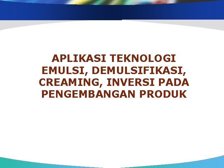 APLIKASI TEKNOLOGI EMULSI, DEMULSIFIKASI, CREAMING, INVERSI PADA PENGEMBANGAN PRODUK 