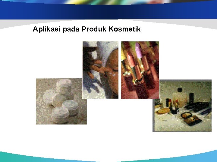 Aplikasi pada Produk Kosmetik Sumber : www. iopri. go. id 